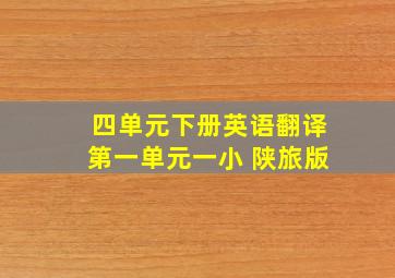 四单元下册英语翻译第一单元一小 陕旅版